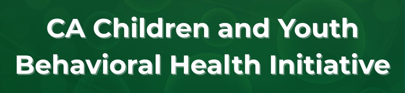 Green background that reads California Children and Youth Behavioral Health Initiative